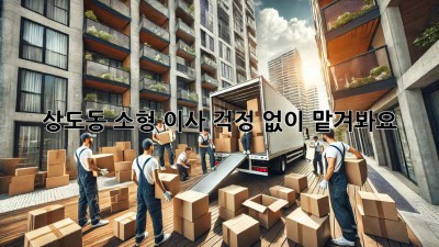 상도동 소형 이사, 걱정 없이 맡겨봐요!